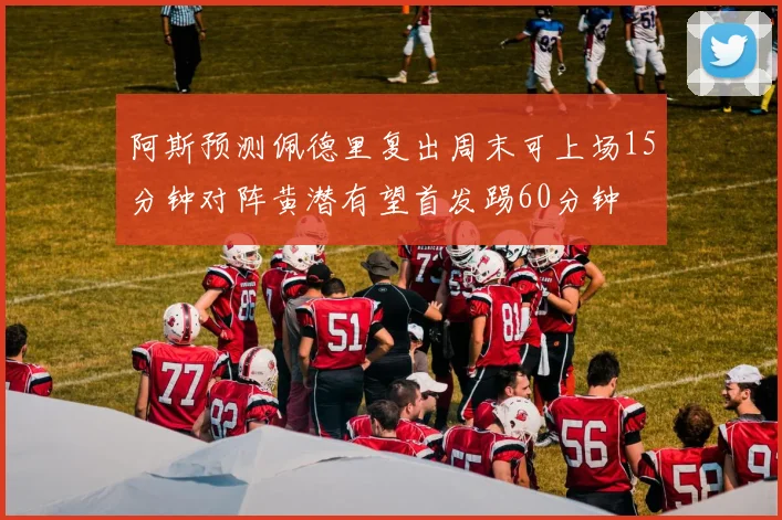 阿斯预测佩德里复出周末可上场15分钟对阵黄潜有望首发踢60分钟