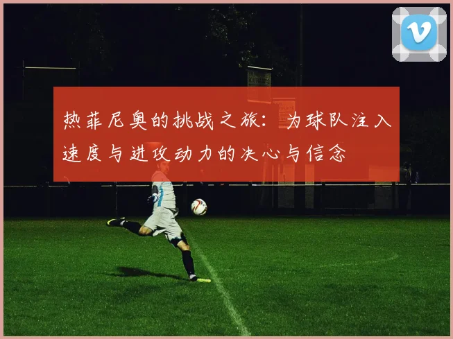 热菲尼奥的挑战之旅：为球队注入速度与进攻动力的决心与信念