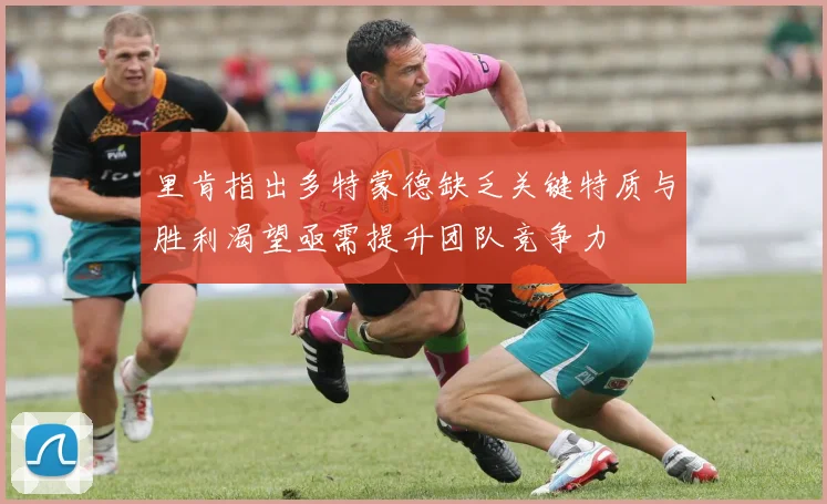 里肯指出多特蒙德缺乏关键特质与胜利渴望亟需提升团队竞争力