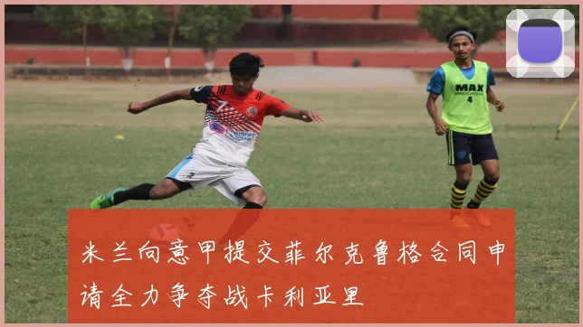 米兰向意甲提交菲尔克鲁格合同申请全力争夺战卡利亚里