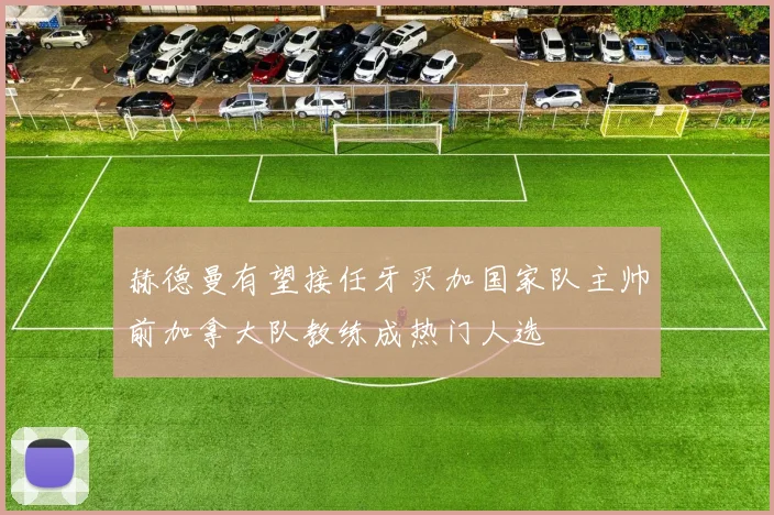赫德曼有望接任牙买加国家队主帅前加拿大队教练成热门人选