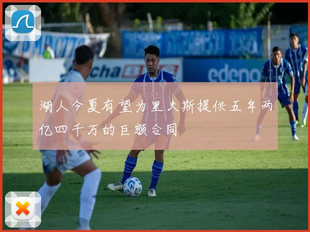 湖人今夏有望为里夫斯提供五年两亿四千万的巨额合同