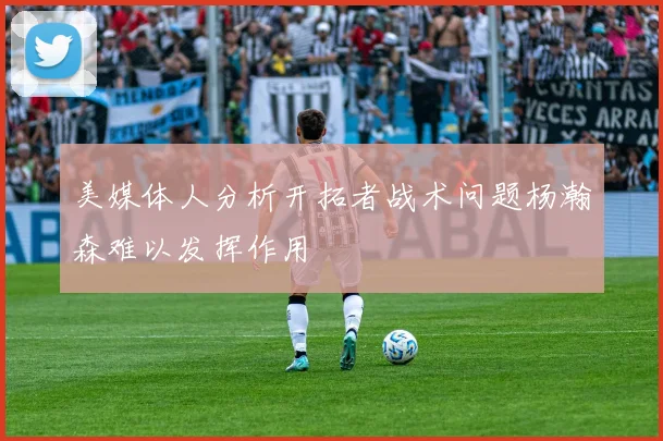 美媒体人分析开拓者战术问题杨瀚森难以发挥作用