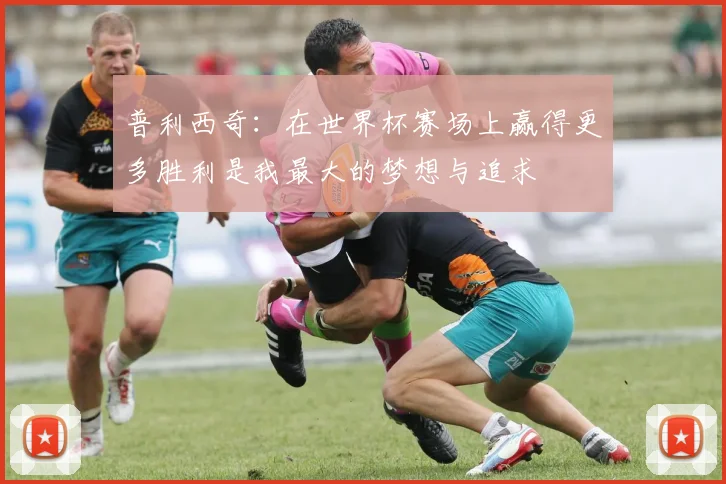 普利西奇：在世界杯赛场上赢得更多胜利是我最大的梦想与追求