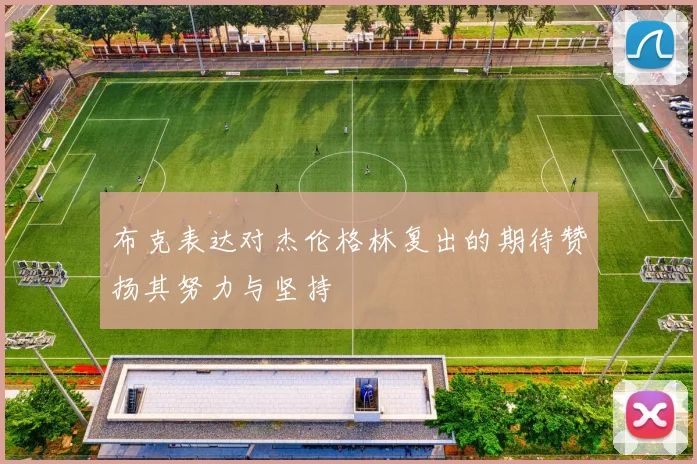 布克表达对杰伦格林复出的期待赞扬其努力与坚持