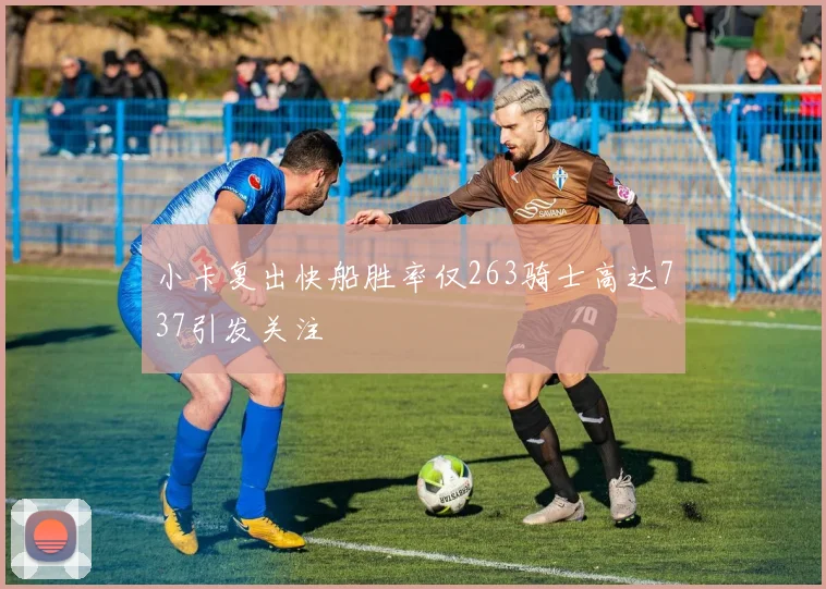 小卡复出快船胜率仅263骑士高达737引发关注