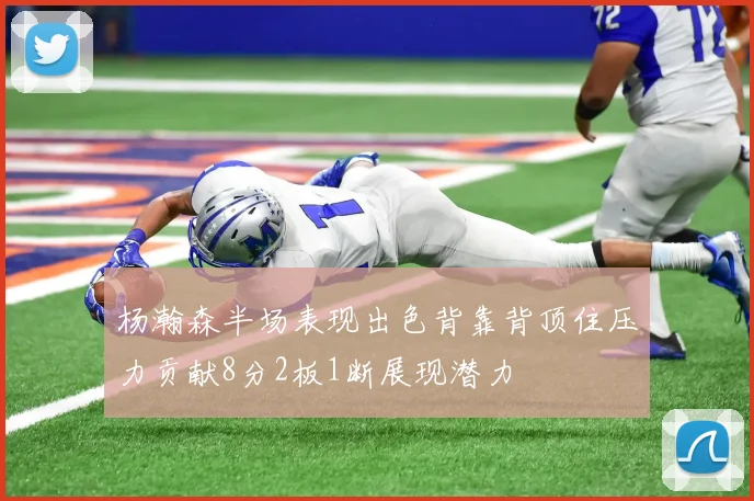 杨瀚森半场表现出色背靠背顶住压力贡献8分2板1断展现潜力