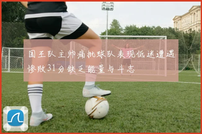国王队主帅痛批球队表现低迷遭遇惨败31分缺乏能量与斗志