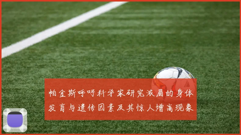 帕金斯呼吁科学家研究浓眉的身体发育与遗传因素及其惊人增高现象