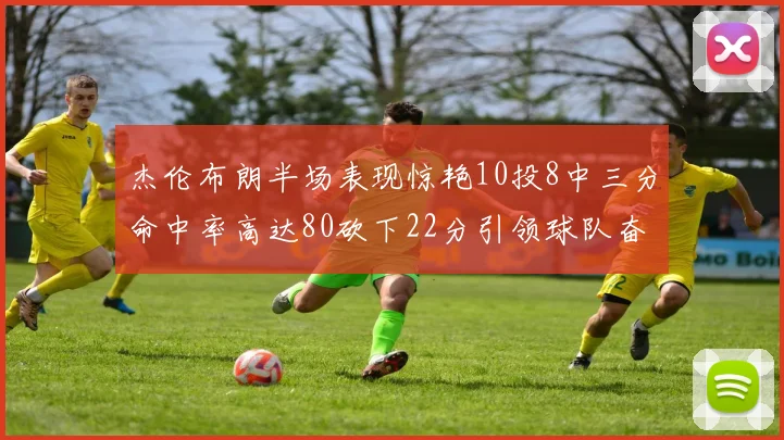 杰伦布朗半场表现惊艳10投8中三分命中率高达80砍下22分引领球队奋勇争先