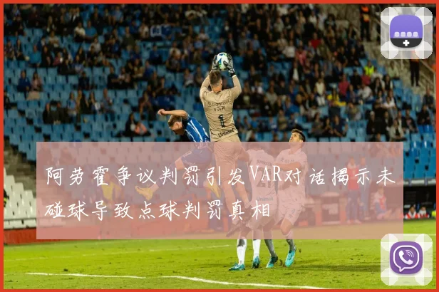阿劳霍争议判罚引发VAR对话揭示未碰球导致点球判罚真相