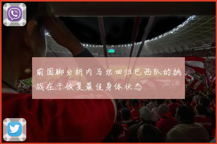 前国脚分析内马尔回归巴西队的挑战在于恢复最佳身体状态