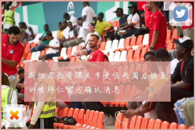 斯坦尼西奇踝关节受伤两周后恢复训练拜仁官方确认消息