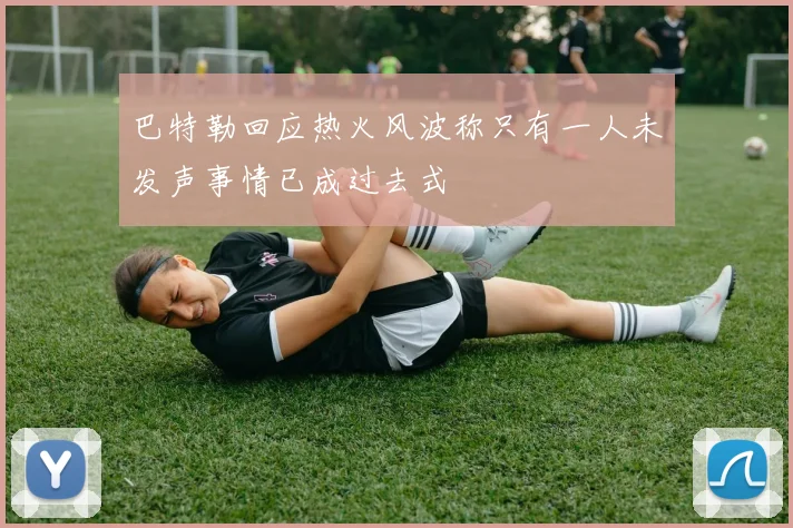 巴特勒回应热火风波称只有一人未发声事情已成过去式