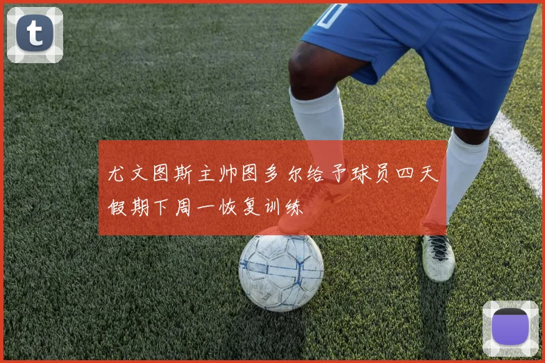 尤文图斯主帅图多尔给予球员四天假期下周一恢复训练