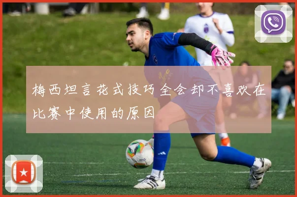 梅西坦言花式技巧全会却不喜欢在比赛中使用的原因