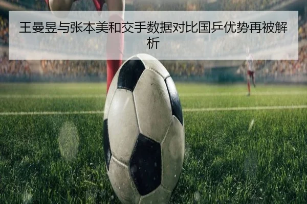 王曼昱与张本美和交手数据对比国乒优势再被解析